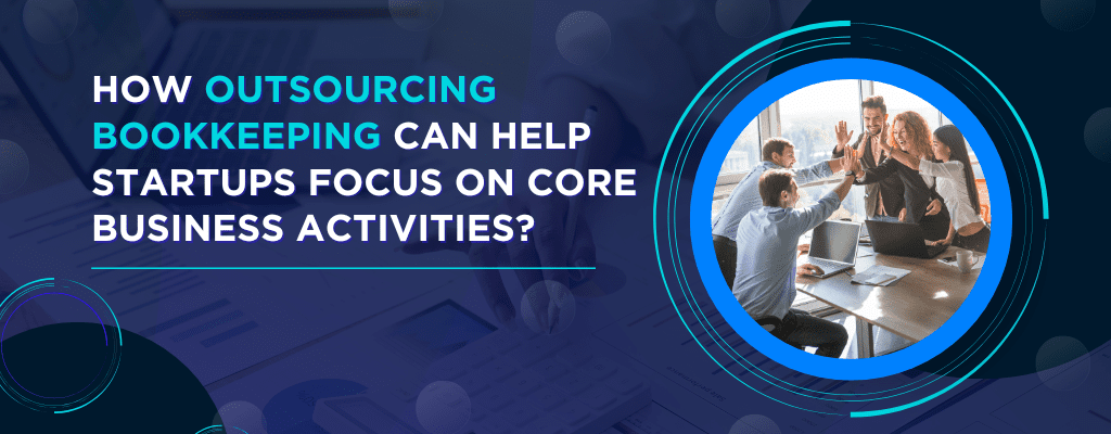 How Outsourcing Bookkeeping Can Help Startups Focus on Core Business Activities